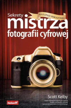 Sekrety mistrza fotografii cyfrowej. Najlepsze wskazówki
