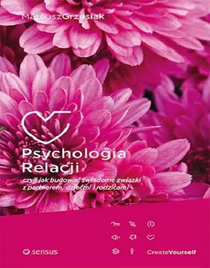 Psychologia relacji, czyli jak budować świadome związki z partnerem, dziećmi i rodzicami