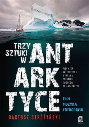 Trzy sztuki w Antarktyce. Pierwsza artystyczna wyprawa polskich twórców do Antarktyki