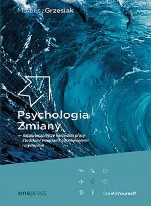 Psychologia zmiany - najskuteczniejsze narzędzia pracy z ludzkimi emocjami, zachowaniami i myśleniem