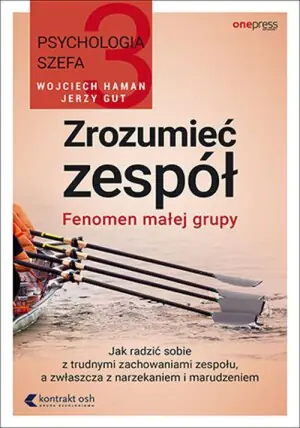 Fenomen małej grupy. Jak radzić sobie z trudnymi zachowaniami zespołu, a zwłaszcza z narzekaniem i marudzeniem. Psychologia szefa. Tom 3