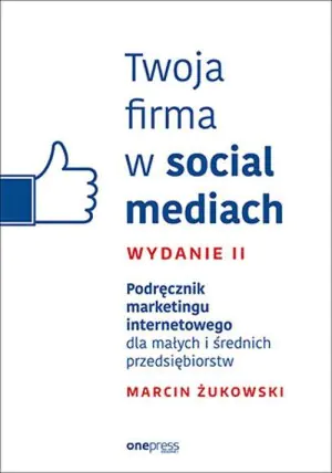 Twoja firma w social mediach. Podręcznik marketingu internetowego dla małych i średnich przedsiębiorstw