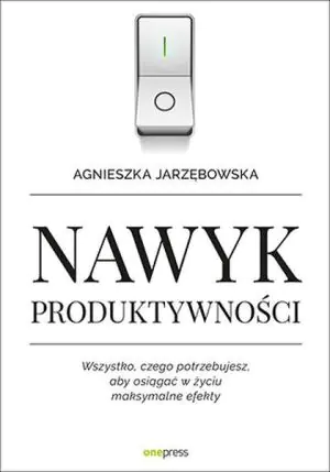 Nawyk produktywności. Wszystko, czego potrzebujesz, aby osiągać w życiu maksymalne efekty