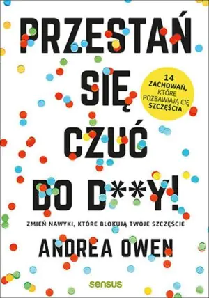 Przestań się czuć do d**y! Zmień nawyki, które blokują Twoje szczęście
