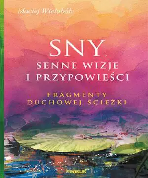 Sny, senne wizje i przypowieści. Fragmenty duchowej ścieżki