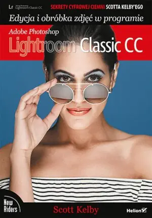 Sekrety cyfrowej ciemni Scotta Kelby'ego. Edycja i obróbka zdjęć w programie Adobe Photoshop Lightroom Classic CC