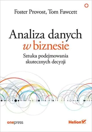 Analiza danych w biznesie. Sztuka podejmowania skutecznych decyzji