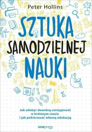 Sztuka samodzielnej nauki. Jak zdobyć dowolną umiejętność w krótszym czasie i jak pokierować własną edukacją