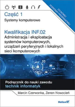 Kwalifikacja INF.02. Administracja i eksploatacja systemów komputerowych, urządzeń peryferyjnych i lokalnych sieci komputerowych. Część 1. Systemy komputerowe. Podręcznik do nauki zawodu tech