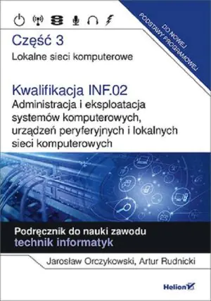 Kwalifikacja INF.02. Administracja i eksploatacja systemów komputerowych, urządzeń peryferyjnych i lokalnych sieci komputerowych. Część 3. Lokalne sieci komputerowe. Podręcznik do nauki zawod