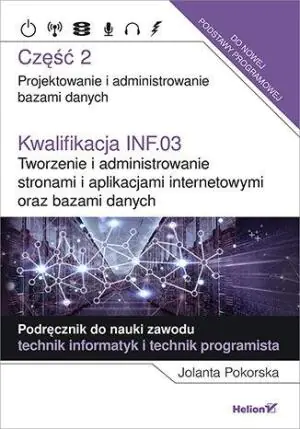 Kwalifikacja INF.03. Tworzenie i administrowanie stronami i aplikacjami internetowymi oraz bazami danych. Część 2. Projektowanie i administrowanie bazami danych. Podręcznik do nauki zawodu te