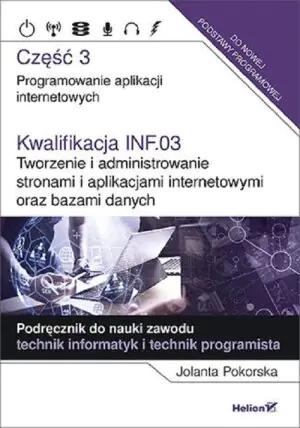 Kwalifikacja INF.03. Tworzenie i administrowanie stronami i aplikacjami internetowymi oraz bazami danych. Część 3. Programowanie aplikacji internetowych. Podręcznik do nauki zawodu technik in