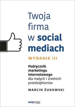 Twoja firma w social mediach. Podręcznik marketingu internetowego dla małych i średnich przedsiębiorstw