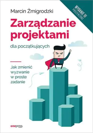 Zarządzanie projektami dla początkujących. Jak zmienić wyzwanie w proste zadanie
