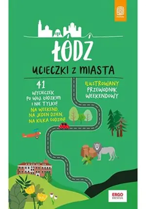 Łódź. Ucieczki z miasta. Przewodnik weekendowy. 41 wycieczek po woj. Łódzkim i nie tylko!