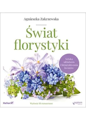 Świat florystyki. Sztuka układania i fotografowania kwiatów. Wydanie III rozszerzone