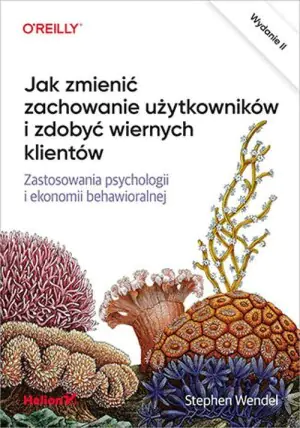 Jak zmienić zachowanie użytkowników i zdobyć wiernych klientów. Zastosowania psychologii i ekonomii behawioralnej