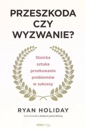 Przeszkoda czy wyzwanie? Stoicka sztuka przekuwania problemów w sukcesy