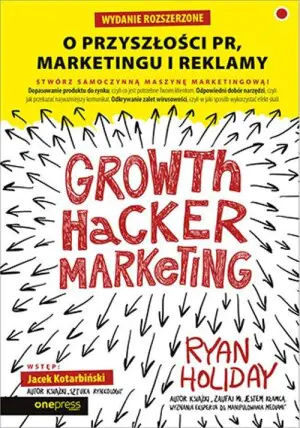 Growth Hacker Marketing. O przyszłości PR, marketingu i reklamy