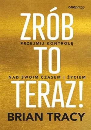 Zrób to teraz! Przejmij kontrolę nad swoim czasem i życiem