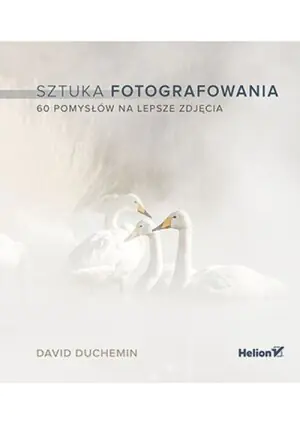 Sztuka fotografowania. 60 pomysłów na lepsze zdjęcia