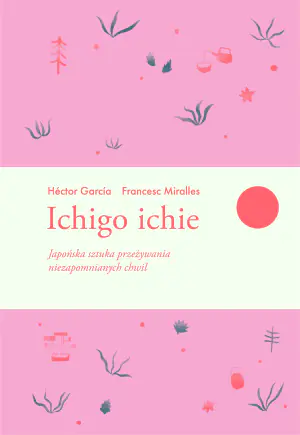 Ichigo ichie. Japońska sztuka przeżywania niezapomnianych chwil