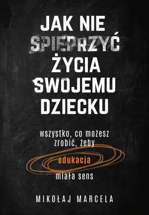 Jak nie spieprzyć życia swojemu dziecku. Edukacja