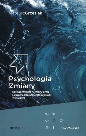 Psychologia Zmiany. Najskuteczniejsze narzędzia pracy z ludzkimi emocjami, zachowaniami i myśleniem