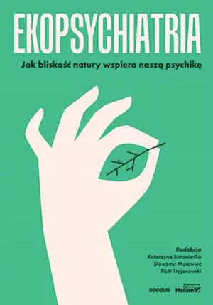 Ekopsychiatria. Jak bliskość natury wspiera naszą psychikę