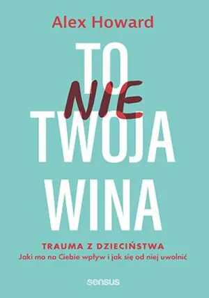 To nie Twoja wina. Trauma z dzieciństwa. Jaki ma na Ciebie wpływ i jak się od niej uwolnić