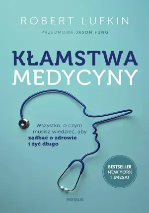 Kłamstwa medycyny. Wszystko, o czym musisz wiedzieć, aby zadbać o zdrowie i żyć długo