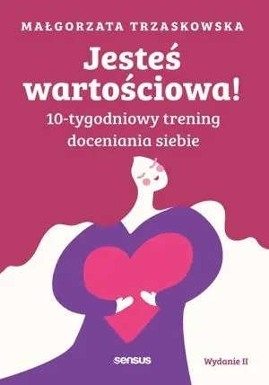 Jesteś wartościowa! 10-tygodniowy trening doceniania siebie. Wydanie II