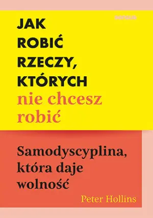 Jak robić rzeczy, których nie chcesz robić. Samodyscyplina, która daje wolność