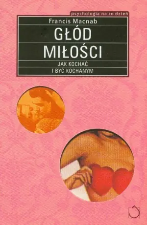Głód miłości. Jak kochać i być kochanym. Seria: Psychologia na co dzień