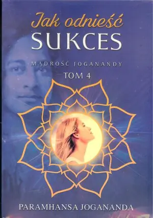 Jak odnieść sukces. Mądrość Joganandy. Tom 4
