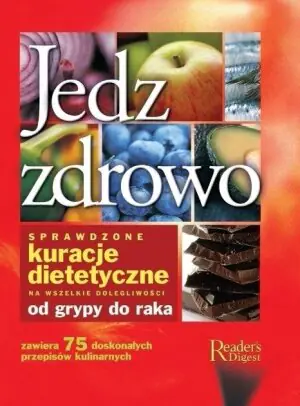 Jedz zdrowo. Sprawdzone kuracje dietetyczne na wszelkie dolegliwości od grypy do raka