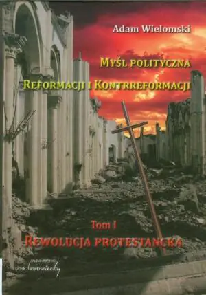 Myśl polityczna reformacji i kontrreformacji. Rewolucja protestancka. Tom 1