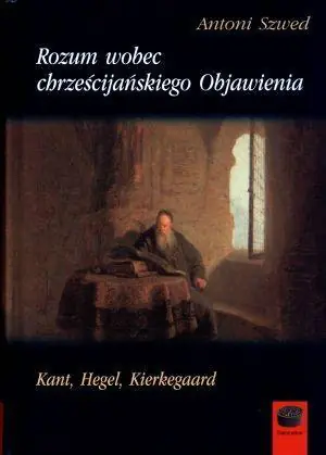 Rozum wobec chrześcijańskiego. Objawienia Kant, Hegel, Kierkegaard
