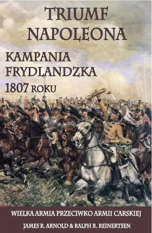 Triumf Napoleona. Kampania frydlandzka 1807 roku