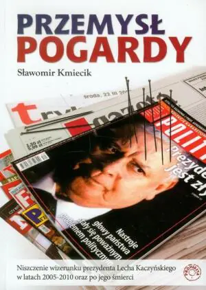 Przemysł pogardy. Niszczenie wizerunku prezydenta Lecha Kaczyńskiego