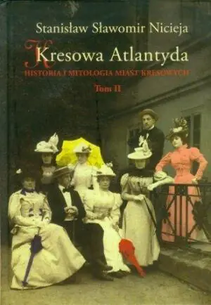 Kresowa Atlantyda. Uzdrowiska i letniska kresowe Truskawiec, Jaremcze, Worochta, Skole, Morszyn. Tom 2