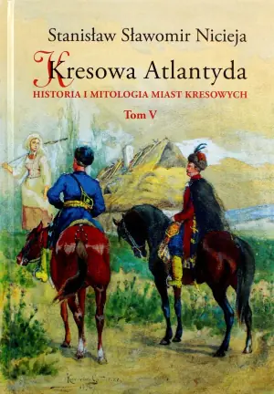Kresowa Atlantyda. Historia i mitologia miast kresowych. Tom 5