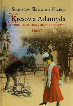 Kresowa Atlantyda. Historia i mitologia miast kresowych. Tom 6