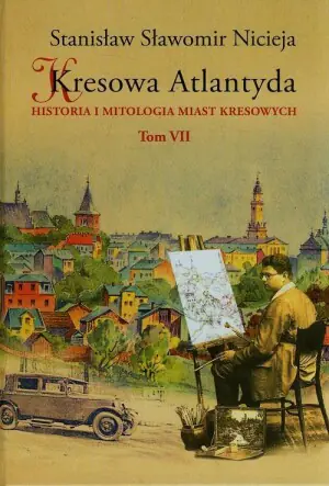 Kresowa Atlantyda. Historia i mitologia miast kresowych. Tom 7