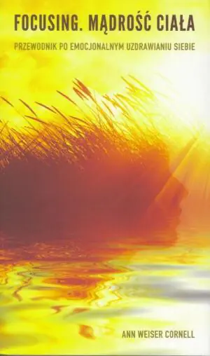 Focusing. Mądrość ciała. Przewodnik po emocjonalnym uzdrawianiu siebie