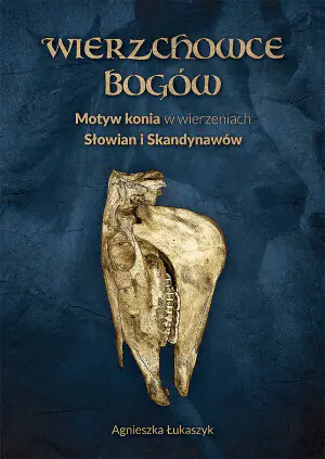 Wierzchowce Bogów. Motyw konia w wierzeniach i sztuce Słowian i Skandynawów