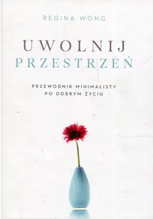 Uwolnij przestrzeń. Przewodnik minimalistyczny po dobrym życiu