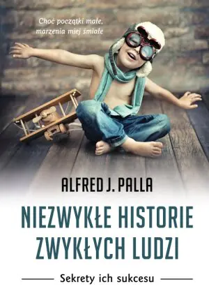 Niezwykłe historie zwykłych ludzi. Sekrety ich sukcesu
