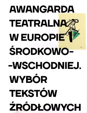 Awangarda teatralna w Europie Środkowo-Wschodniej. Wybór tekstów źródłowych