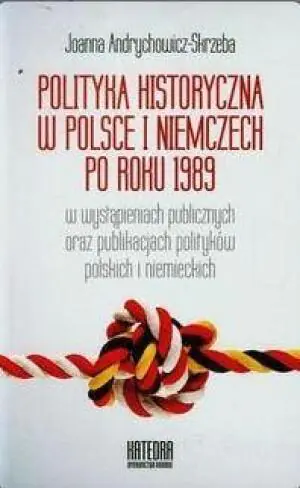 Polityka historyczna w Polsce i Niemczech po roku 1989 w wystąpieniach publicznych oraz publikacjach polityków polskich i niemieckich